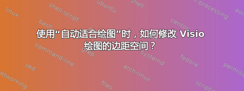 使用“自动适合绘图”时，如何修改 Visio 绘图的边距空间？