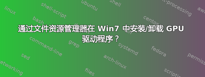 通过文件资源管理器在 Win7 中安装/卸载 GPU 驱动程序？