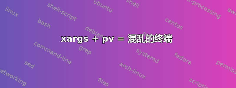 xargs + pv = 混乱的终端