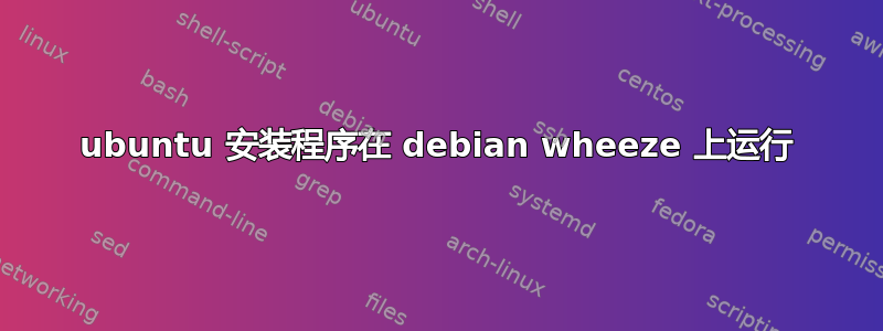 ubuntu 安装程序在 debian wheeze 上运行