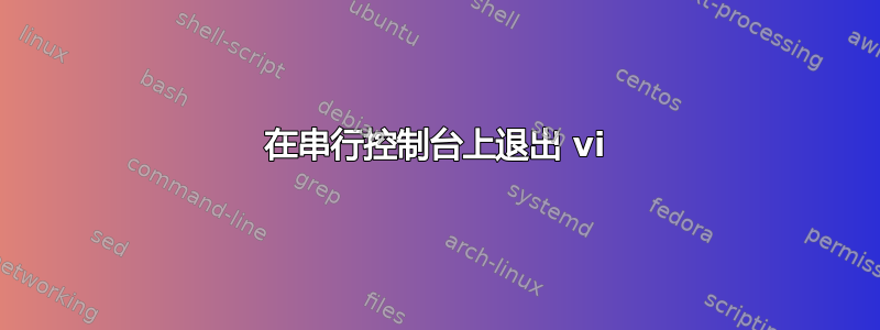 在串行控制台上退出 vi