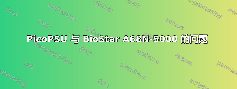 PicoPSU 与 BioStar A68N-5000 的问题