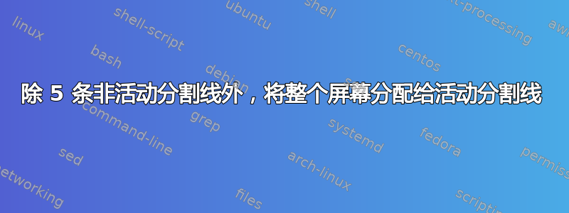 除 5 条非活动分割线外，将整个屏幕分配给活动分割线