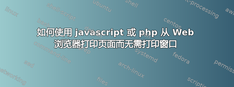 如何使用 javascript 或 php 从 Web 浏览器打印页面而无需打印窗口