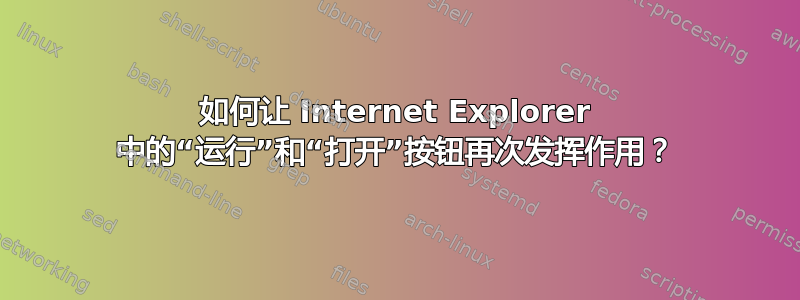 如何让 Internet Explorer 中的“运行”和“打开”按钮再次发挥作用？