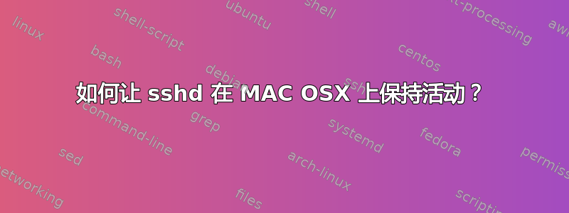 如何让 sshd 在 MAC OSX 上保持活动？