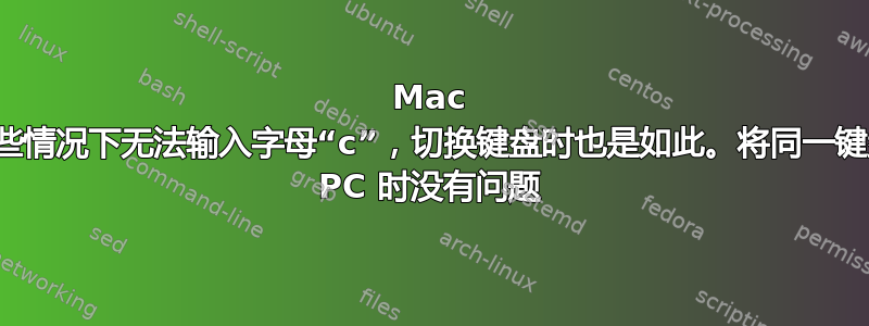 Mac 键盘在某些情况下无法输入字母“c”，切换键盘时也是如此。将同一键盘连接到 PC 时没有问题