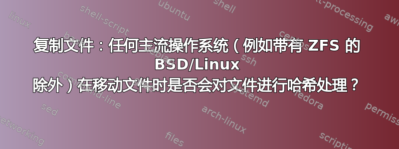 复制文件：任何主流操作系统（例如带有 ZFS 的 BSD/Linux 除外）在移动文件时是否会对文件进行哈希处理？