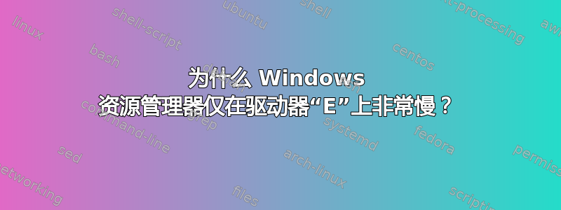 为什么 Windows 资源管理器仅在驱动器“E”上非常慢？