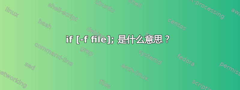 if [-f file]; 是什么意思？