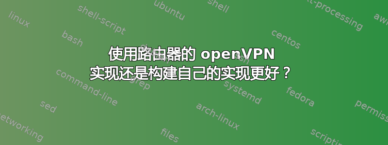 使用路由器的 openVPN 实现还是构建自己的实现更好？