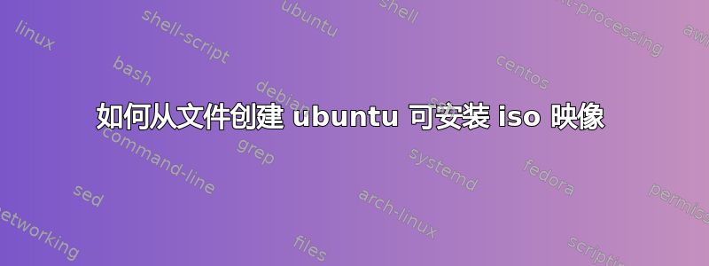 如何从文件创建 ubuntu 可安装 iso 映像