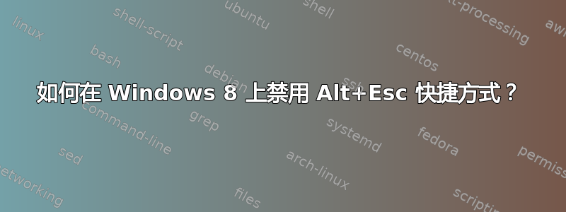 如何在 Windows 8 上禁用 Alt+Esc 快捷方式？