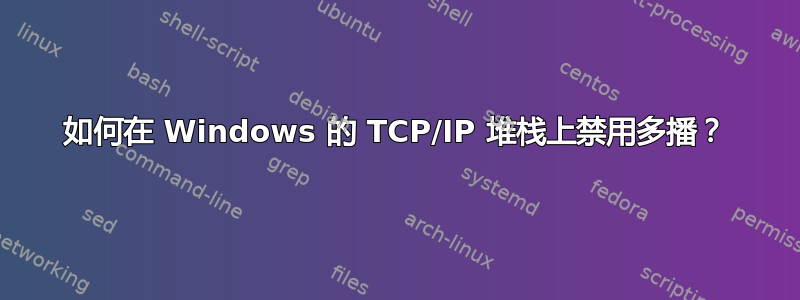 如何在 Windows 的 TCP/IP 堆栈上禁用多播？