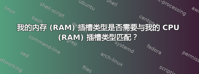 我的内存 (RAM) 插槽类型是否需要与我的 CPU (RAM) 插槽类型匹配？