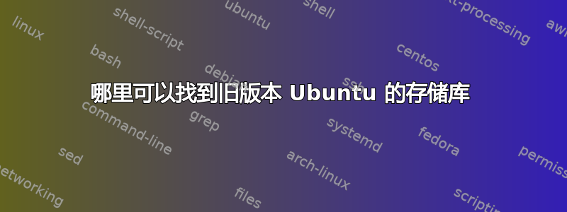 哪里可以找到旧版本 Ubuntu 的存储库