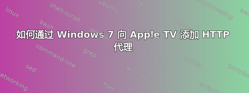 如何通过 Windows 7 向 Apple TV 添加 HTTP 代理