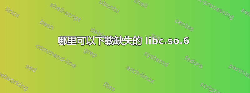 哪里可以下载缺失的 libc.so.6