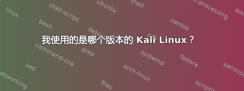 我使用的是哪个版本的 Kali Linux？ 