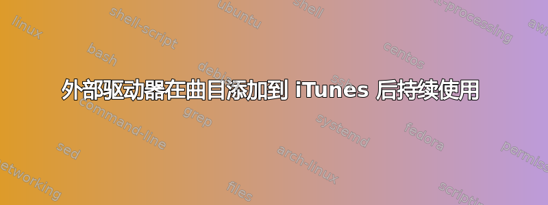 外部驱动器在曲目添加到 iTunes 后持续使用