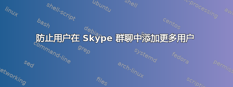 防止用户在 Skype 群聊中添加更多用户