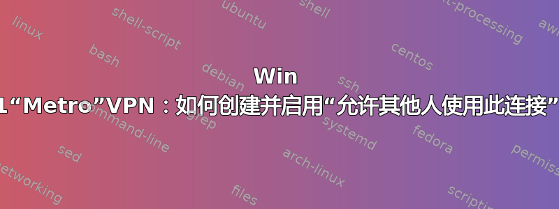 Win 8.1“Metro”VPN：如何创建并启用“允许其他人使用此连接”？