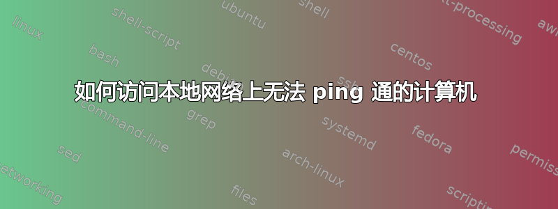 如何访问本地网络上无法 ping 通的计算机