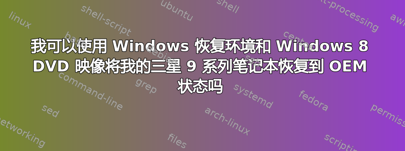 我可以使用 Windows 恢复环境和 Windows 8 DVD 映像将我的三星 9 系列笔记本恢复到 OEM 状态吗