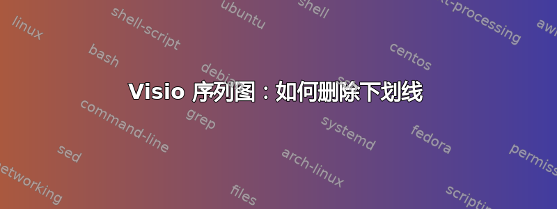 Visio 序列图：如何删除下划线