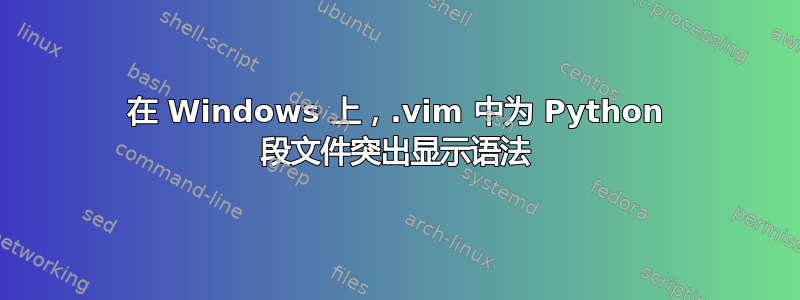 在 Windows 上，.vim 中为 Python 段文件突出显示语法