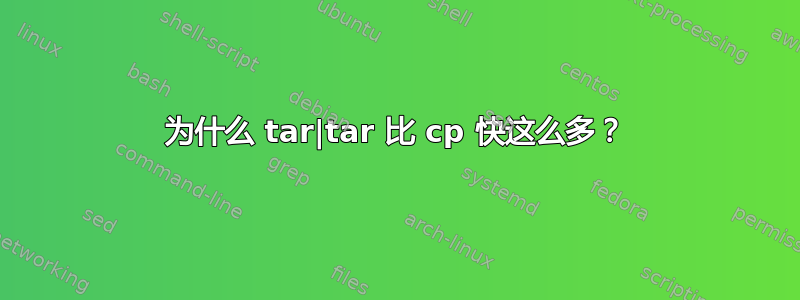 为什么 tar|tar 比 cp 快这么多？