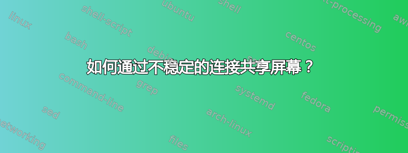 如何通过不稳定的连接共享屏幕？