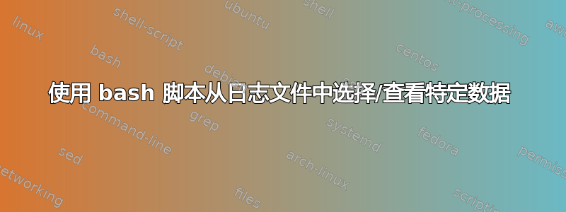 使用 bash 脚本从日志文件中选择/查看特定数据