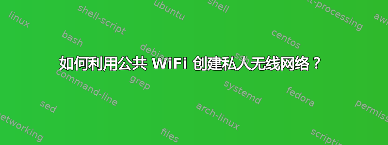 如何利用公共 WiFi 创建私人无线网络？