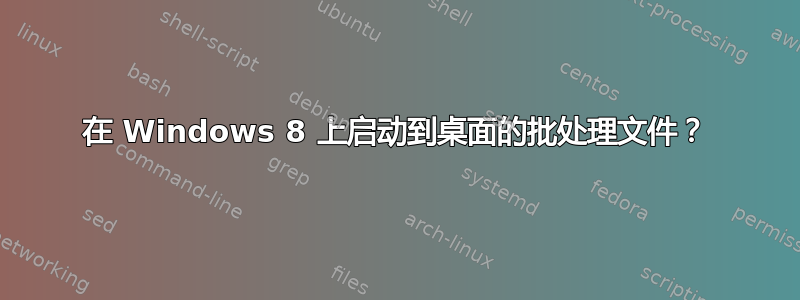 在 Windows 8 上启动到桌面的批处理文件？