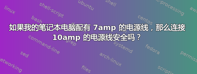 如果我的笔记本电脑配有 7amp 的电源线，那么连接 10amp 的电源线安全吗？