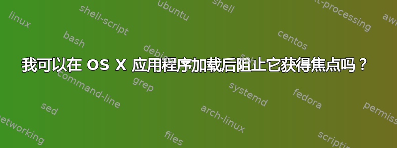 我可以在 OS X 应用程序加载后阻止它获得焦点吗？