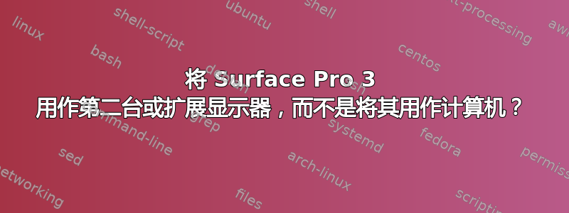 将 Surface Pro 3 用作第二台或扩展显示器，而不是将其用作计算机？