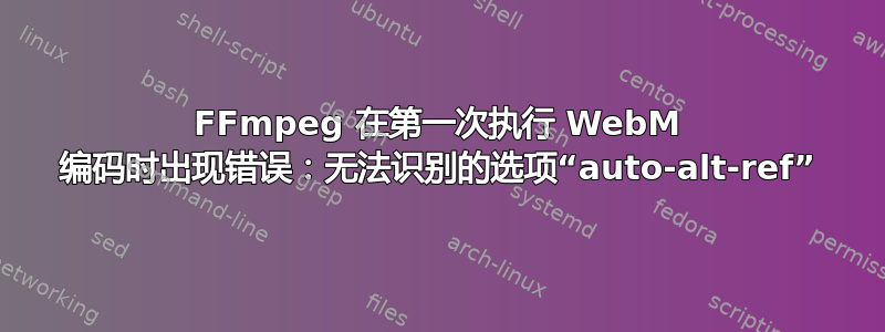 FFmpeg 在第一次执行 WebM 编码时出现错误：无法识别的选项“auto-alt-ref”