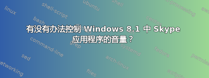 有没有办法控制 Windows 8.1 中 Skype 应用程序的音量？