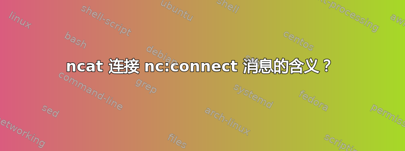 ncat 连接 nc:connect 消息的含义？