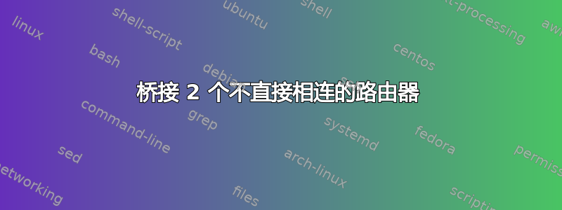 桥接 2 个不直接相连的路由器