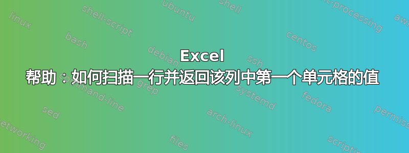 Excel 帮助：如何扫描一行并返回该列中第一个单元格的值