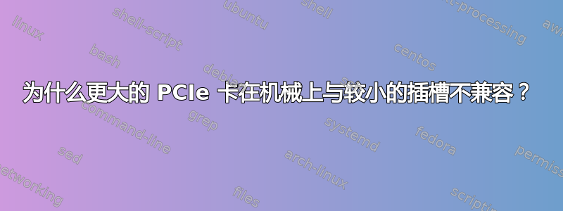 为什么更大的 PCIe 卡在机械上与较小的插槽不兼容？