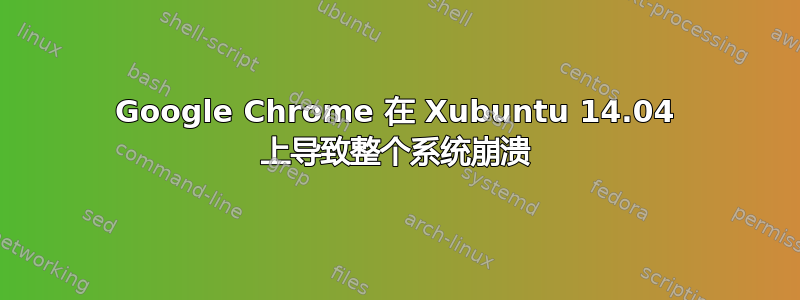 Google Chrome 在 Xubuntu 14.04 上导致整个系统崩溃