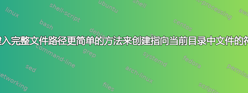 是否有比键入完整文件路径更简单的方法来创建指向当前目录中文件的符号链接？