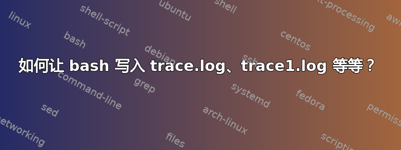 如何让 bash 写入 trace.log、trace1.log 等等？