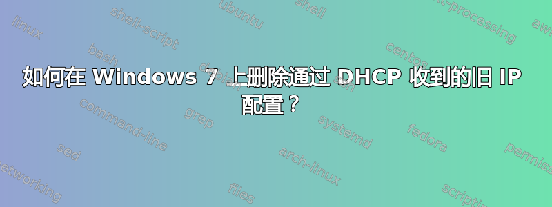 如何在 Windows 7 上删除通过 DHCP 收到的旧 IP 配置？