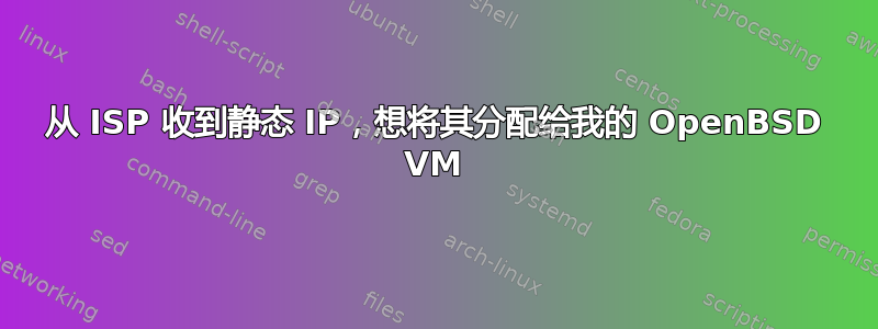 从 ISP 收到静态 IP，想将其分配给我的 OpenBSD VM