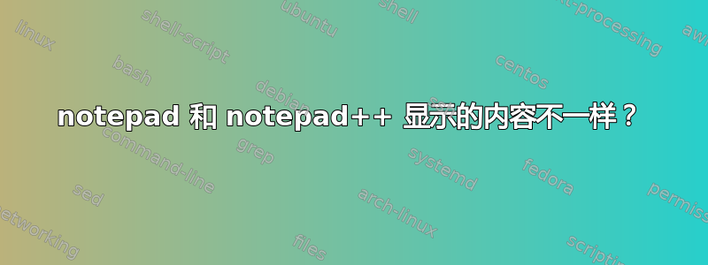 notepad 和 notepad++ 显示的内容不一样？